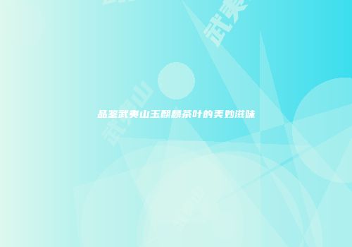 品鉴武夷山玉麒麟茶叶的美妙滋味
