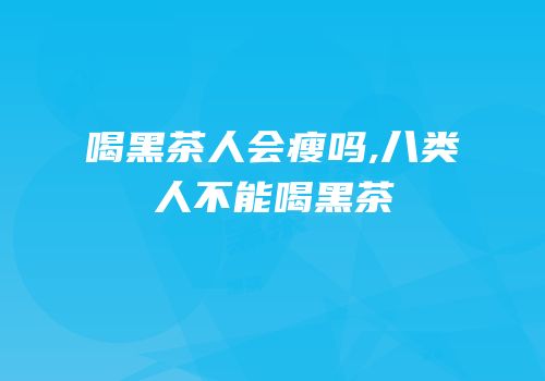 喝黑茶人会瘦吗,八类人不能喝黑茶