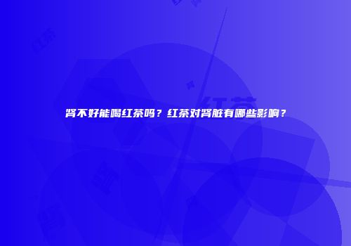 肾不好能喝红茶吗？红茶对肾脏有哪些影响？