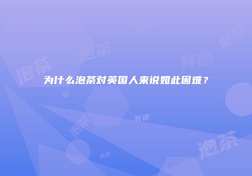 为什么泡茶对英国人来说如此困难？