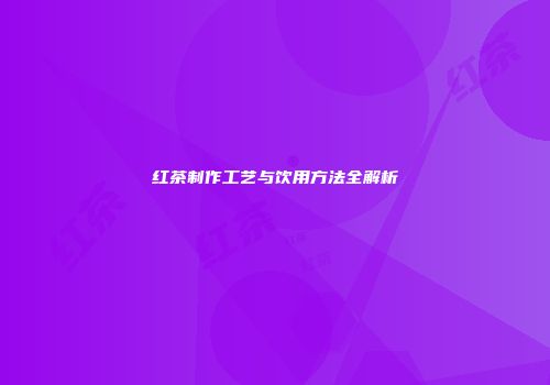 红茶制作工艺与饮用方法全解析