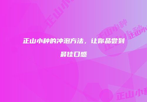 正山小种的冲泡方法，让你品尝到最佳口感
