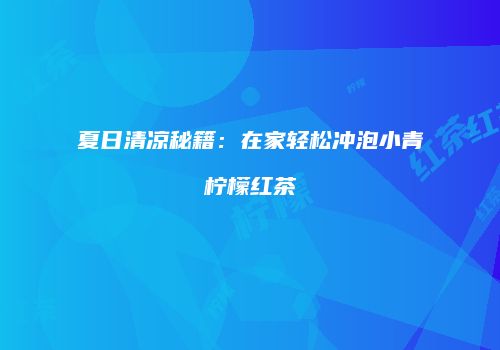 夏日清凉秘籍：在家轻松冲泡小青柠檬红茶