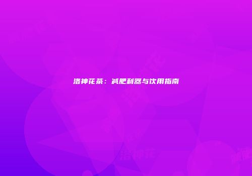 洛神花茶：减肥利器与饮用指南