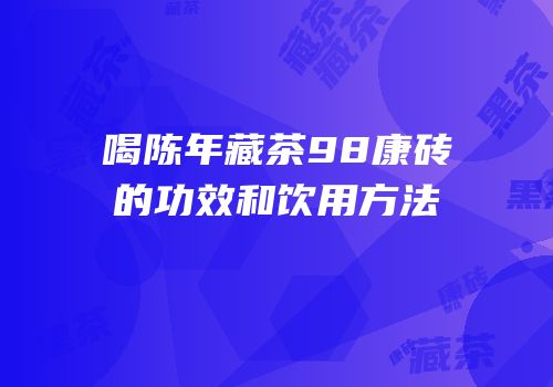 喝陈年藏茶98康砖的功效和饮用方法