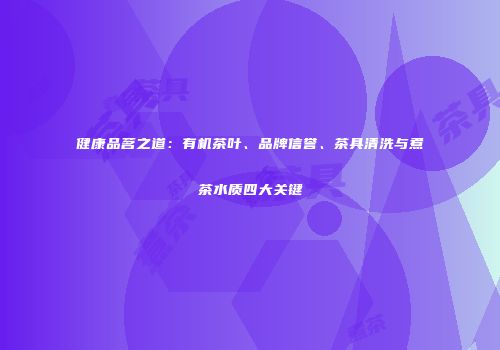 健康品茗之道：有机茶叶、品牌信誉、茶具清洗与煮茶水质四大关键