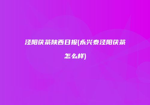 泾阳茯茶陕西日报(永兴泰泾阳茯茶怎么样)