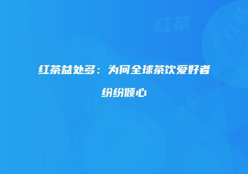 红茶益处多：为何全球茶饮爱好者纷纷倾心