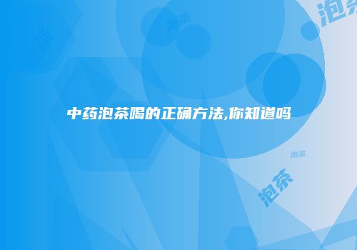 中药泡茶喝的正确方法,你知道吗