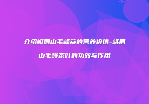介绍峨眉山毛峰茶的营养价值-峨眉山毛峰茶叶的功效与作用