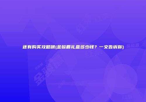 还有购买攻略哦(金骏眉礼盒多少钱？一文告诉你)