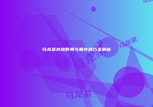乌龙茶存放时间与保存技巧全解析