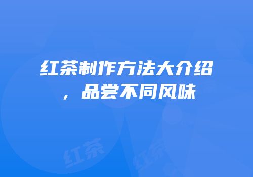 红茶制作方法大介绍，品尝不同风味