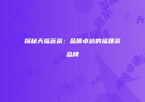 探秘天福茗茶：品质卓越的福建茶品牌