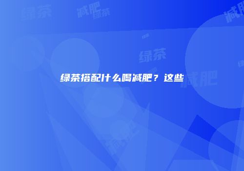 绿茶搭配什么喝减肥？这些