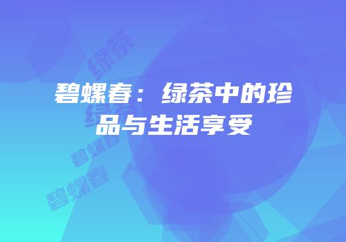 碧螺春：绿茶中的珍品与生活享受