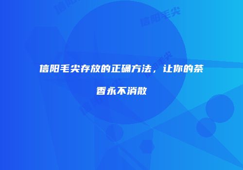 信阳毛尖存放的正确方法，让你的茶香永不消散