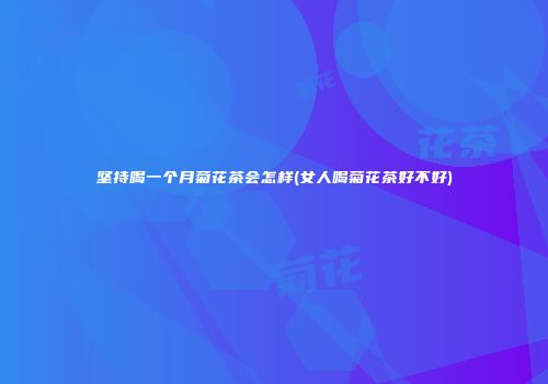 坚持喝一个月菊花茶会怎样(女人喝菊花茶好不好)