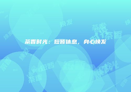 茶香时光：短暂休息，身心焕发