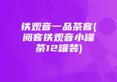 铁观音一品茶客(阅客铁观音小罐茶12罐装)