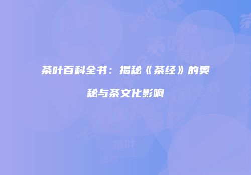 茶叶百科全书：揭秘《茶经》的奥秘与茶文化影响