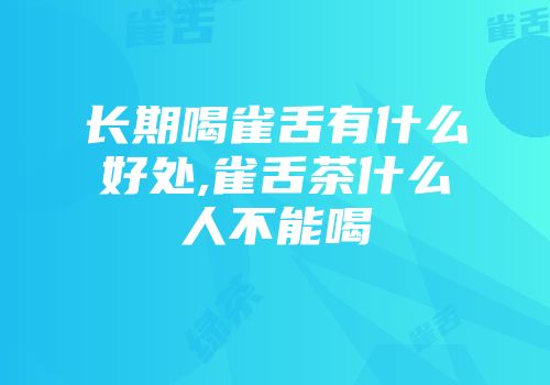 长期喝雀舌有什么好处,雀舌茶什么人不能喝