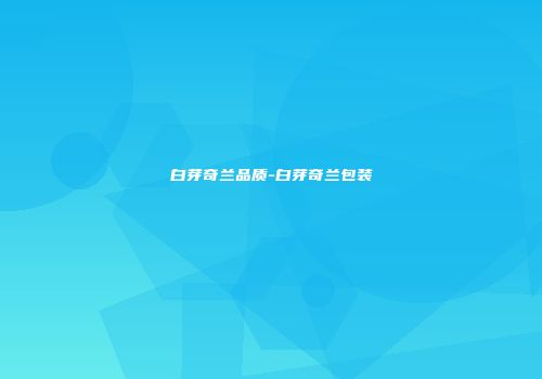 白芽奇兰品质-白芽奇兰包装