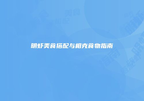 明虾美食搭配与相克食物指南