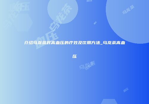 介绍乌龙茶对高血压的疗效及饮用方法_乌龙茶高血压