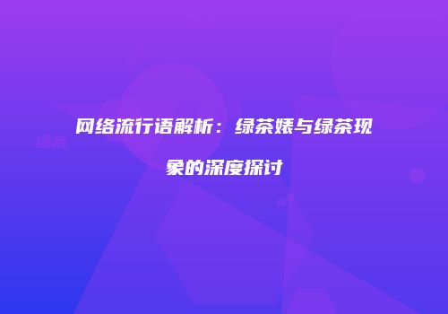 网络流行语解析：绿茶婊与绿茶现象的深度探讨