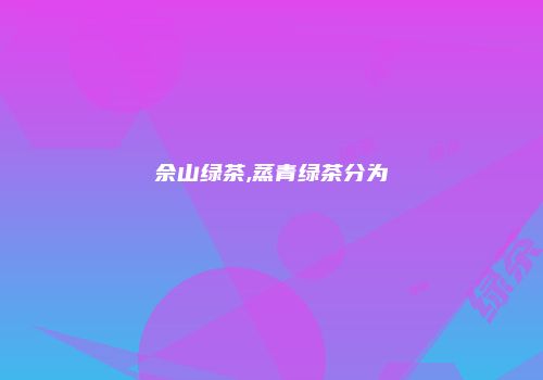 佘山绿茶,蒸青绿茶分为