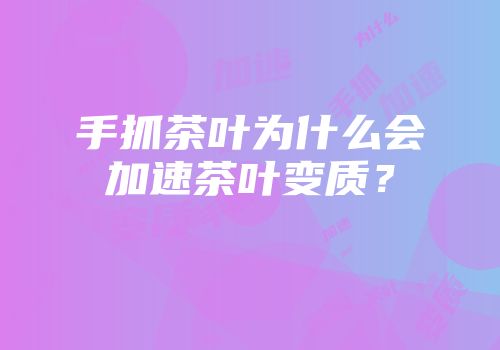 手抓茶叶为什么会加速茶叶变质？