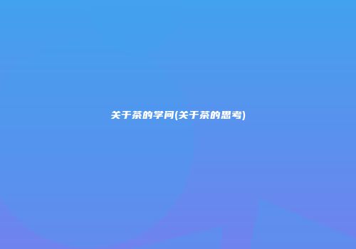 关于茶的学问(关于茶的思考)