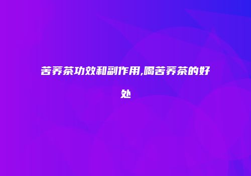 苦荞茶功效和副作用,喝苦荞茶的好处