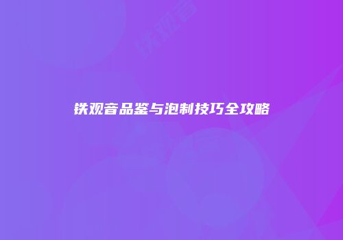 铁观音品鉴与泡制技巧全攻略