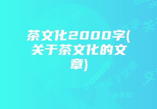 茶文化2000字(关于茶文化的文章)