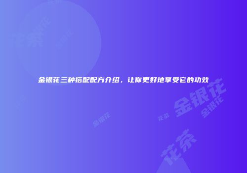 金银花三种搭配配方介绍，让你更好地享受它的功效