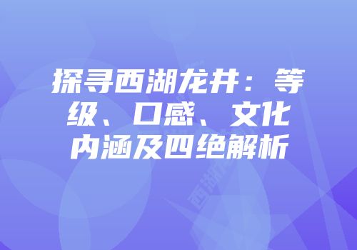 探寻西湖龙井：等级、口感、文化内涵及四绝解析