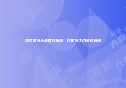 菊花茶与大麦茶的功效、作用与饮用禁忌解析