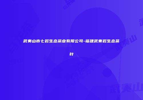 武夷山市七岩生态茶业有限公司-福建武夷岩生态茶叶