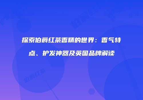 探索伯爵红茶香精的世界：香气特点、护发神器及英国品牌解读