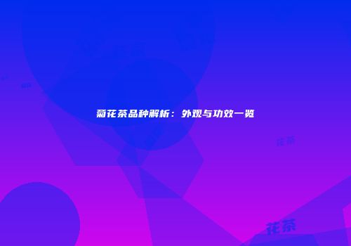 菊花茶品种解析：外观与功效一览
