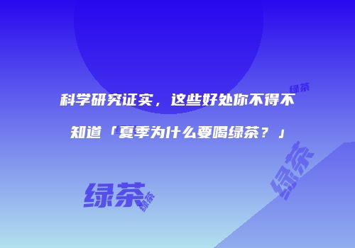 科学研究证实，这些好处你不得不知道「夏季为什么要喝绿茶？」
