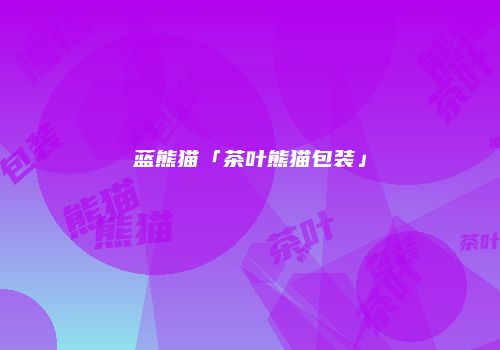 蓝熊猫「茶叶熊猫包装」