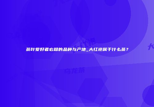 茶叶爱好者必知的品种与产地_大红袍属于什么茶？