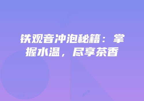 铁观音冲泡秘籍：掌握水温，尽享茶香