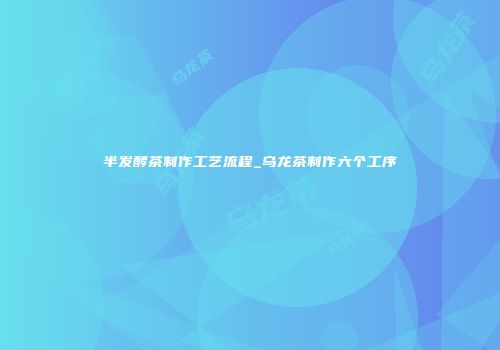 半发酵茶制作工艺流程_乌龙茶制作六个工序