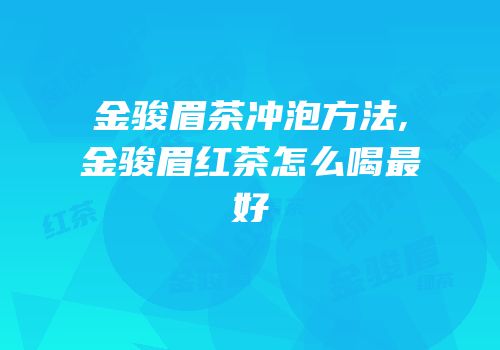 金骏眉茶冲泡方法,金骏眉红茶怎么喝最好