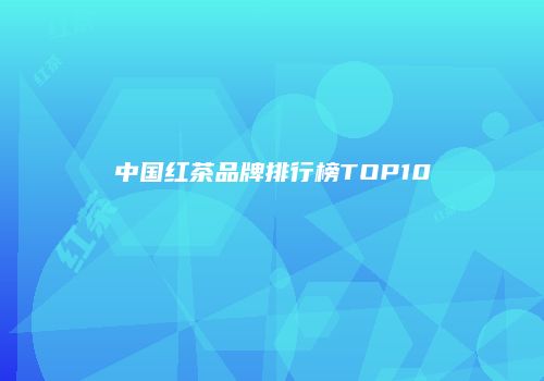 中国红茶品牌排行榜TOP10