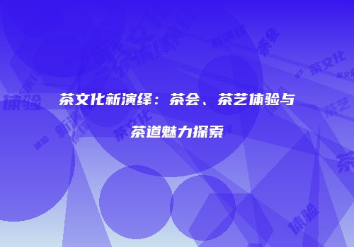 茶文化新演绎：茶会、茶艺体验与茶道魅力探索